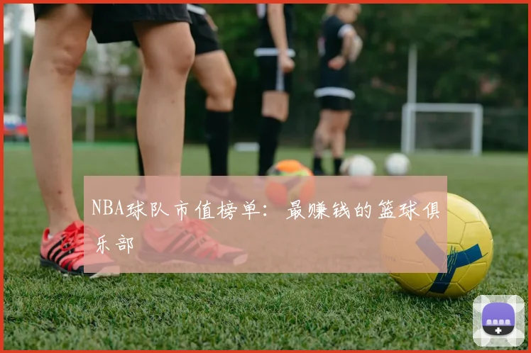 NBA球队市值榜单:最赚钱的篮球俱乐部