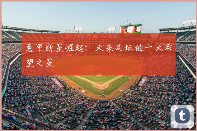 意甲新星崛起:未来足坛的十大希望之星