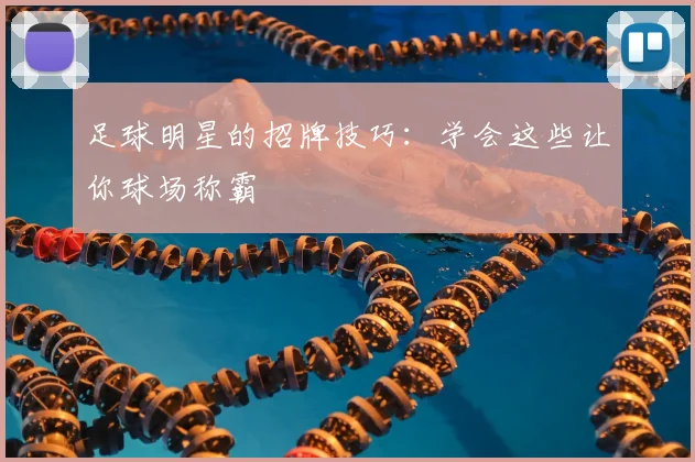 足球明星的招牌技巧:学会这些让你球场称霸
