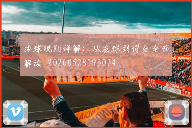 排球规则详解:从发球到得分全面解读_20260528193034