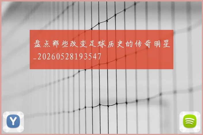 盘点那些改变足球历史的传奇明星_20260528193547