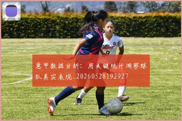 意甲数据分析:用关键统计洞察球队真实表现_20260528192927