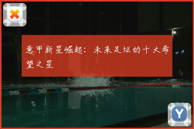 意甲新星崛起:未来足坛的十大希望之星