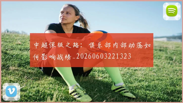 中超保级之路:俱乐部内部动荡如何影响战绩_20260603221323