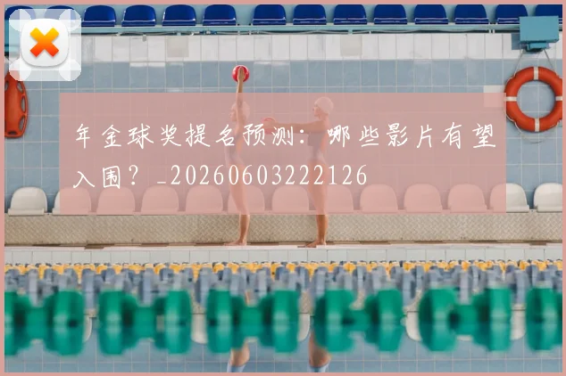 年金球奖提名预测:哪些影片有望入围?_20260603222126