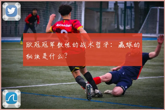 欧冠冠军教练的战术哲学：赢球的秘诀是什么？