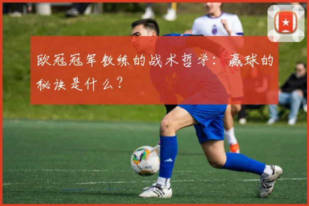 欧冠冠军教练的战术哲学：赢球的秘诀是什么？
