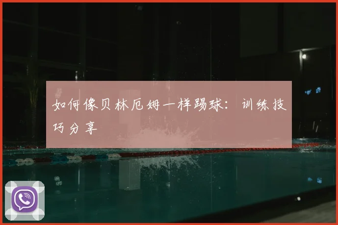 如何像贝林厄姆一样踢球：训练技巧分享