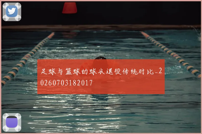 足球与篮球的球衣退役传统对比_20260703182017